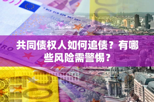 北京共同债权人如何追债？有哪些风险需警惕？