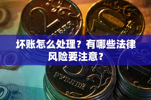 北京坏账怎么处理？有哪些法律风险要注意？
