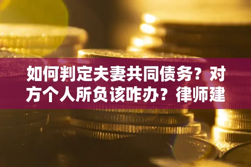 北京如何判定夫妻共同债务？对方个人所负该咋办？律师建议