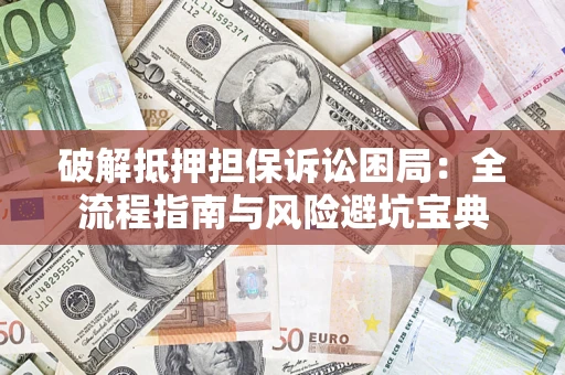 北京破解抵押担保诉讼困局:全流程指南与风险避坑宝典 北京破解抵押担保诉讼困局:全流程指南与风险避坑宝典