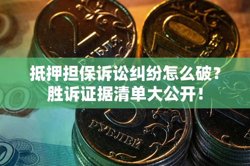 北京抵押担保诉讼纠纷怎么破？胜诉证据清单大公开！