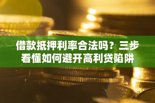 北京借款抵押利率合法吗？三步看懂如何避开高利贷陷阱