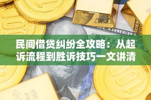 北京民间借贷纠纷全攻略：从起诉流程到胜诉技巧一文讲清