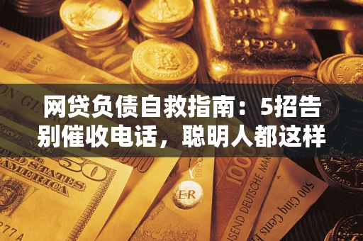 北京网贷负债自救指南：5招告别催收电话，聪明人都这样做