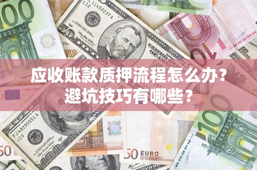 北京应收账款质押流程怎么办？避坑技巧有哪些？