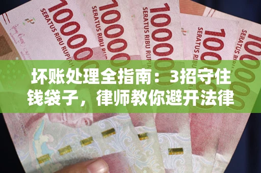 北京坏账处理全指南：3招守住钱袋子，律师教你避开法律雷区