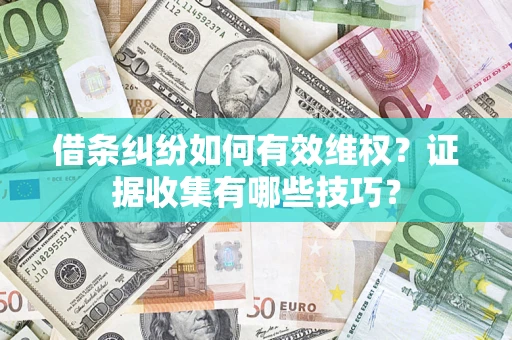 北京借条纠纷如何有效维权？证据收集有哪些技巧？