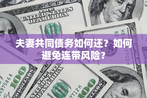 北京夫妻共同债务如何还？如何避免连带风险？