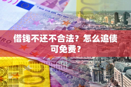 北京借钱不还不合法？怎么追债可免费？