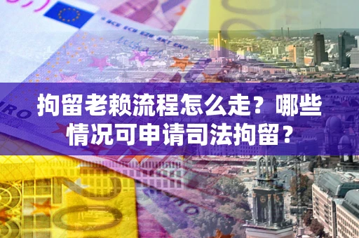 北京拘留老赖流程怎么走?哪些情况可申请司法拘留? 北京拘留老赖流程怎么走?哪些情况可申请司法拘留?