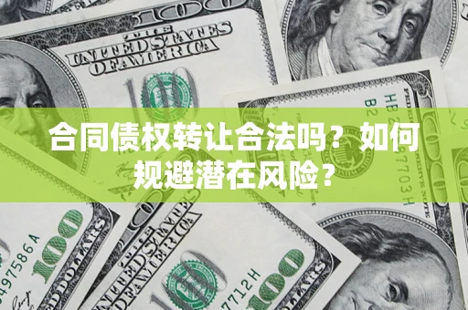 北京合同债权转让合法吗?如何规避潜在风险? 北京合同债权转让合法吗?如何规避潜在风险?