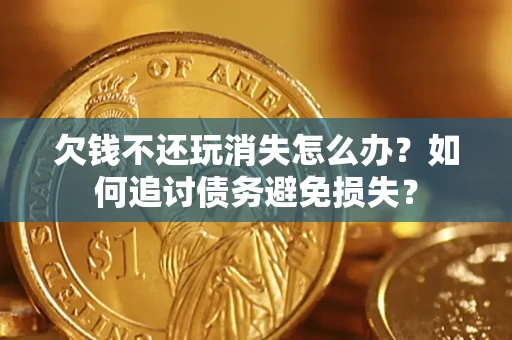 北京欠钱不还玩消失怎么办？如何追讨债务避免损失？