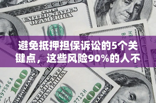 北京避免抵押担保诉讼的5个关键点，这些风险90%的人不知道！