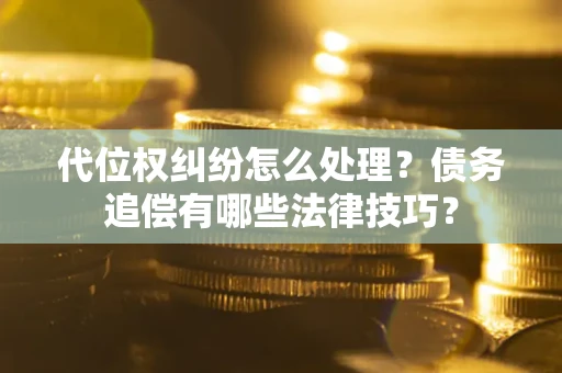 北京代位权纠纷怎么处理？债务追偿有哪些法律技巧？