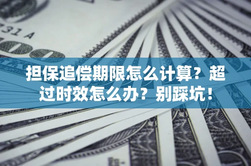 北京担保追偿期限怎么计算？超过时效怎么办？别踩坑！