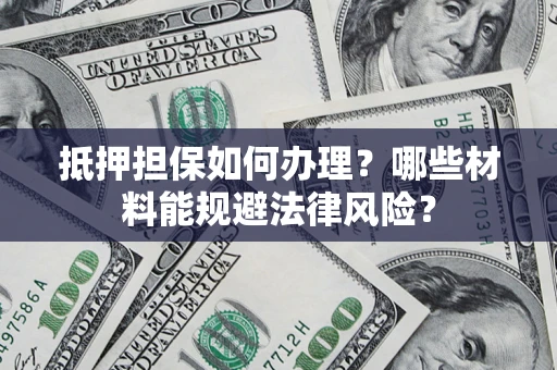 北京抵押担保如何办理？哪些材料能规避法律风险？