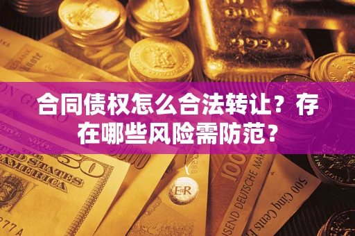 北京合同债权怎么合法转让？存在哪些风险需防范？