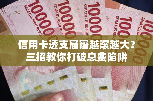北京信用卡透支窟窿越滚越大？三招教你打破息费陷阱