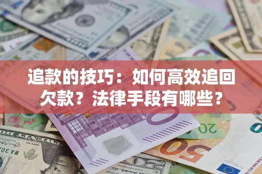 北京追款的技巧：如何高效追回欠款？法律手段有哪些？