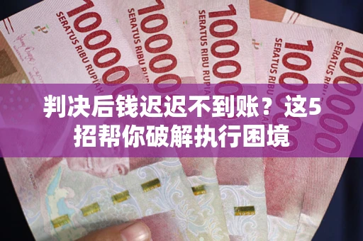 北京判决后钱迟迟不到账？这5招帮你破解执行困境