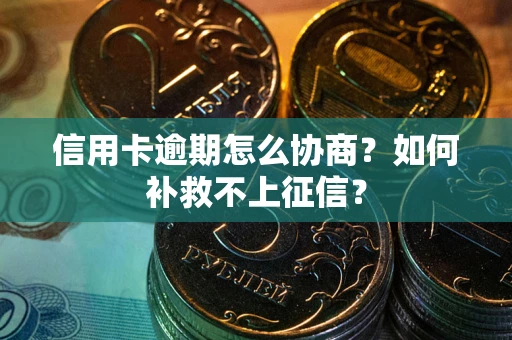 北京信用卡逾期怎么协商？如何补救不上征信？