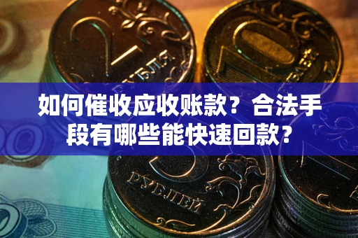 北京如何催收应收账款？合法手段有哪些能快速回款？
