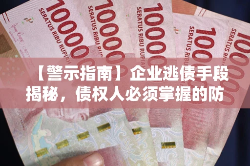 北京【警示指南】企业逃债手段揭秘，债权人必须掌握的防坑宝典