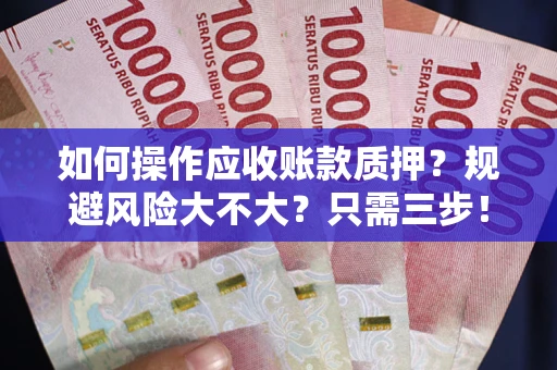 北京如何操作应收账款质押？规避风险大不大？只需三步！