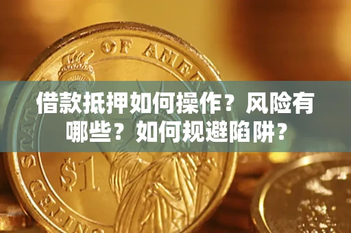 北京借款抵押如何操作?风险有哪些?如何规避陷阱? 北京借款抵押如何操作?风险有哪些?如何规避陷阱?