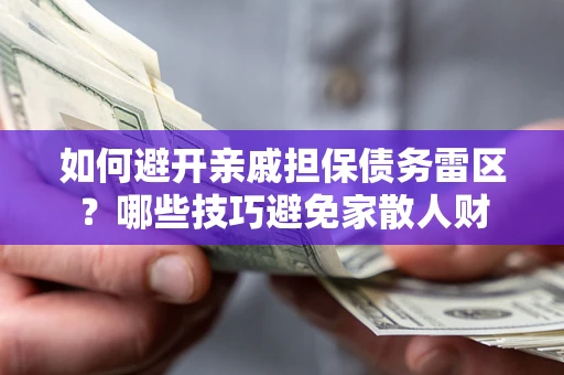 北京如何避开亲戚担保债务雷区？哪些技巧避免家散人财