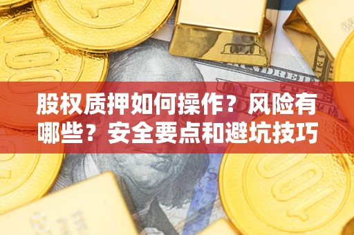 北京股权质押如何操作？风险有哪些？安全要点和避坑技巧？