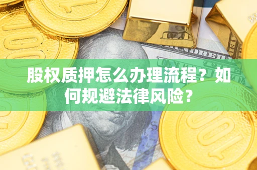 北京股权质押怎么办理流程？如何规避法律风险？
