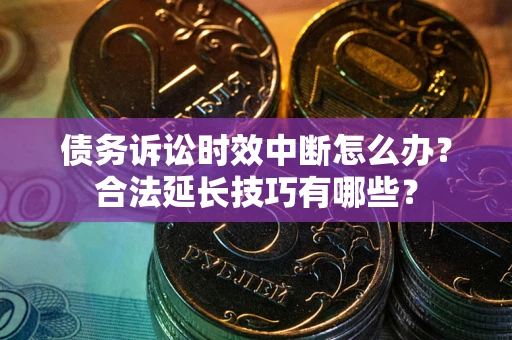 北京债务诉讼时效中断怎么办？合法延长技巧有哪些？