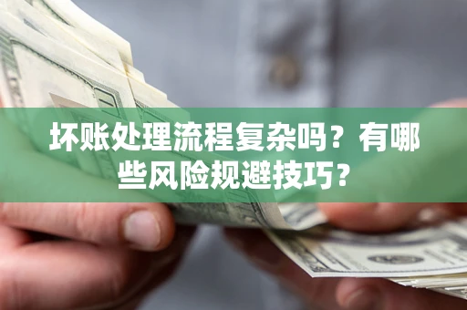 北京坏账处理流程复杂吗？有哪些风险规避技巧？