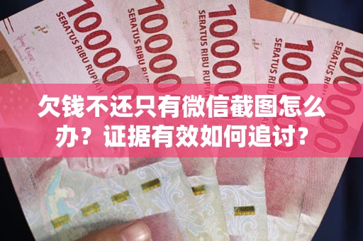 北京欠钱不还只有微信截图怎么办？证据有效如何追讨？