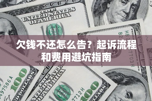 北京欠钱不还怎么告?起诉流程和费用避坑指南 北京欠钱不还怎么告?起诉流程和费用避坑指南