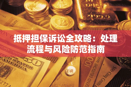 北京抵押担保诉讼全攻略：处理流程与风险防范指南