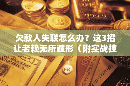 北京欠款人失联怎么办？这3招让老赖无所遁形（附实战技巧）