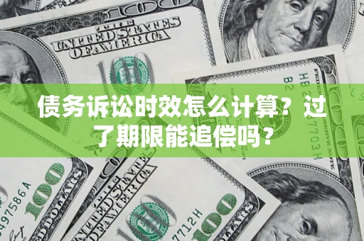 北京债务诉讼时效怎么计算？过了期限能追偿吗？