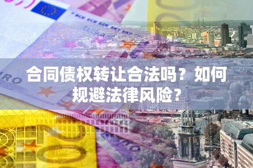北京合同债权转让合法吗？如何规避法律风险？