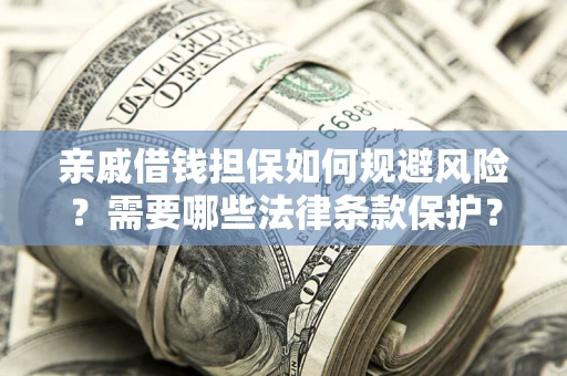 北京亲戚借钱担保如何规避风险？需要哪些法律条款保护？