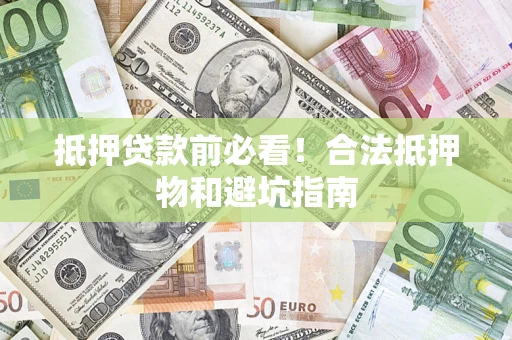 北京抵押贷款前必看！合法抵押物和避坑指南
