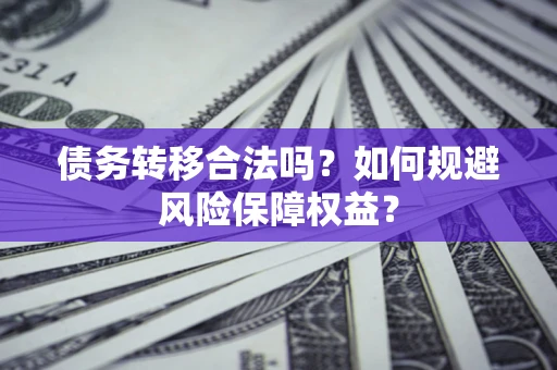 北京债务转移合法吗？如何规避风险保障权益？