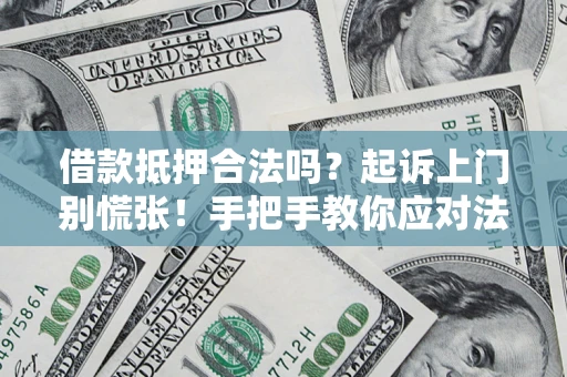 北京借款抵押合法吗？起诉上门别慌张！手把手教你应对法律程序