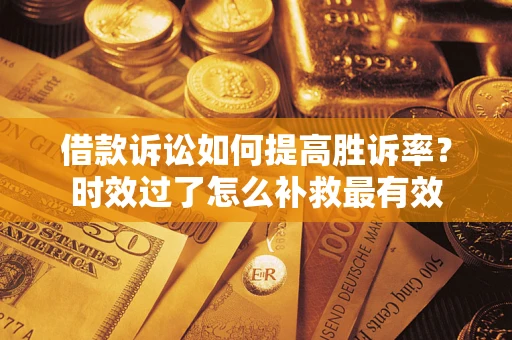北京借款诉讼如何提高胜诉率？时效过了怎么补救最有效