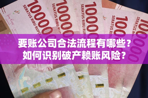 北京要账公司合法流程有哪些？如何识别破产赖账风险？