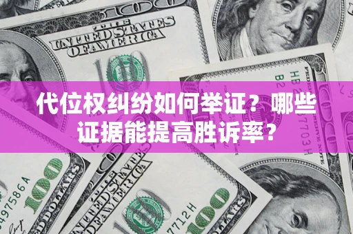 北京代位权纠纷如何举证？哪些证据能提高胜诉率？