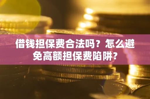 北京借钱担保费合法吗？怎么避免高额担保费陷阱？