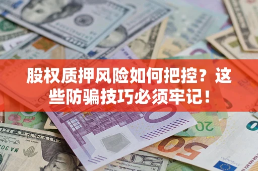 北京股权质押风险如何把控？这些防骗技巧必须牢记！