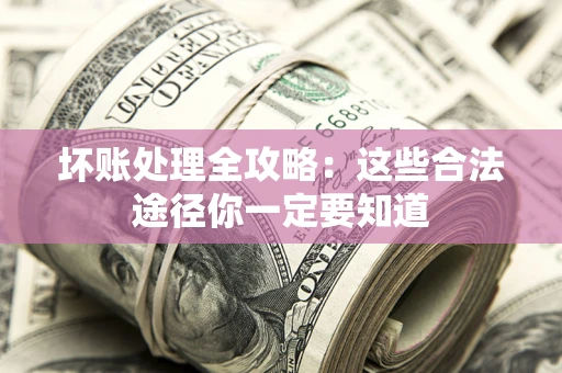 北京坏账处理全攻略：这些合法途径你一定要知道